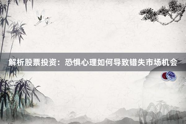解析股票投资：恐惧心理如何导致错失市场机会