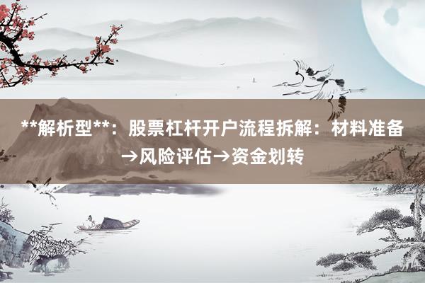**解析型**：股票杠杆开户流程拆解：材料准备→风险评估→资金划转