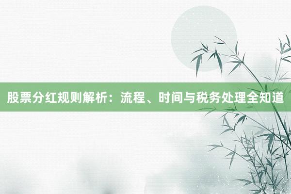 股票分红规则解析：流程、时间与税务处理全知道
