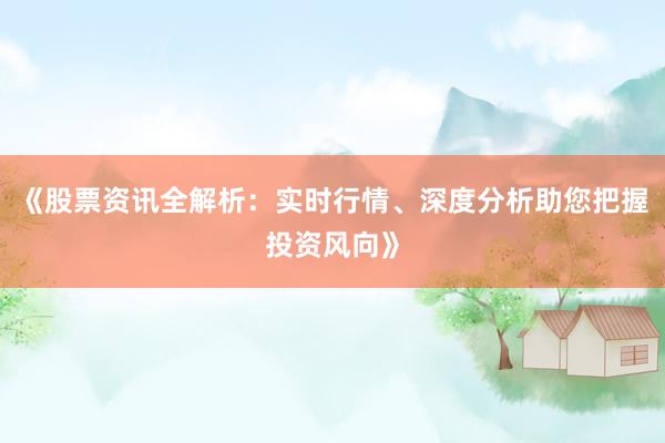 《股票资讯全解析：实时行情、深度分析助您把握投资风向》