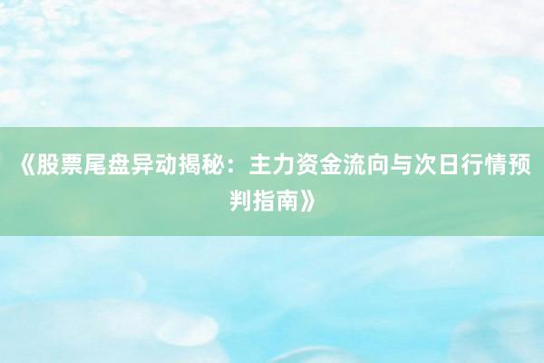 《股票尾盘异动揭秘：主力资金流向与次日行情预判指南》