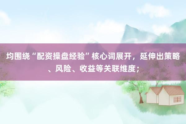 均围绕“配资操盘经验”核心词展开，延伸出策略、风险、收益等关联维度；