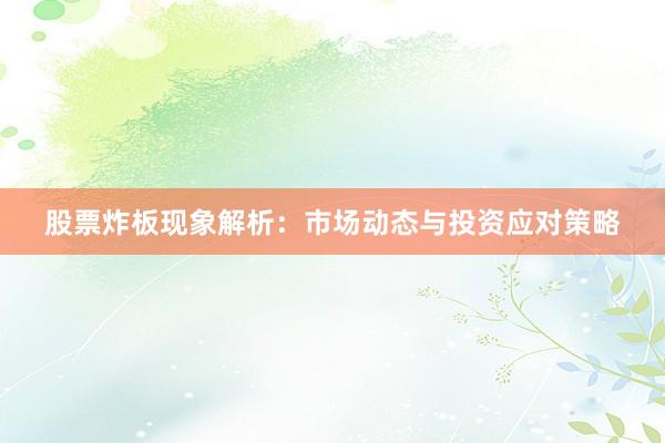 股票炸板现象解析：市场动态与投资应对策略