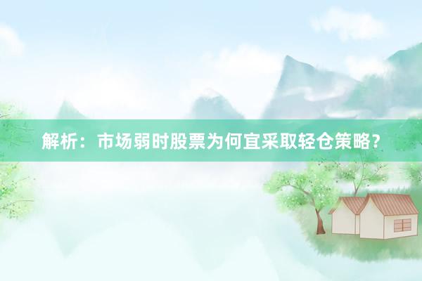 解析：市场弱时股票为何宜采取轻仓策略？