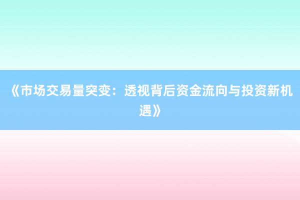 《市场交易量突变：透视背后资金流向与投资新机遇》