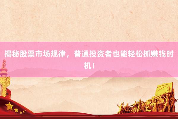 揭秘股票市场规律，普通投资者也能轻松抓赚钱时机！