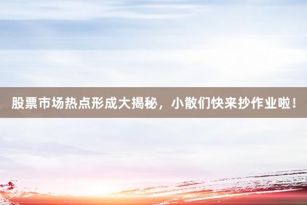 股票市场热点形成大揭秘，小散们快来抄作业啦！