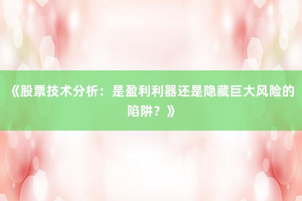 《股票技术分析：是盈利利器还是隐藏巨大风险的陷阱？》