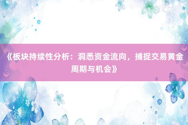 《板块持续性分析：洞悉资金流向，捕捉交易黄金周期与机会》