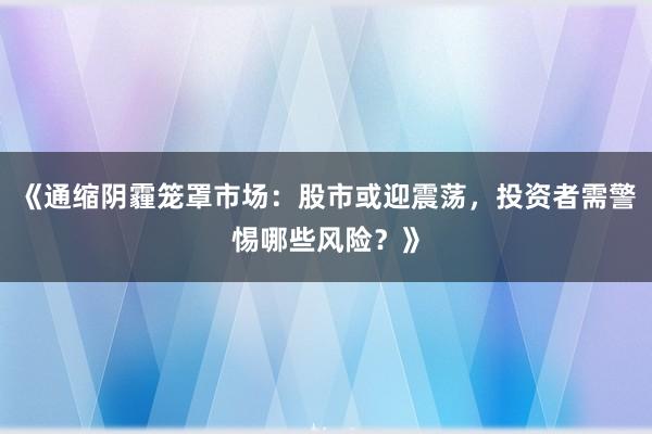 《通缩阴霾笼罩市场：股市或迎震荡，投资者需警惕哪些风险？》
