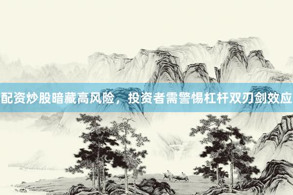 配资炒股暗藏高风险，投资者需警惕杠杆双刃剑效应