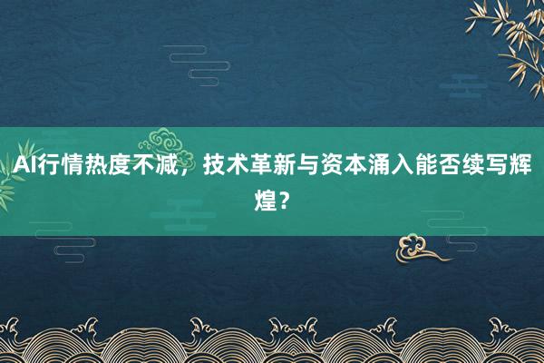 AI行情热度不减，技术革新与资本涌入能否续写辉煌？