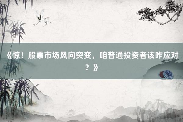 《惊！股票市场风向突变，咱普通投资者该咋应对？》