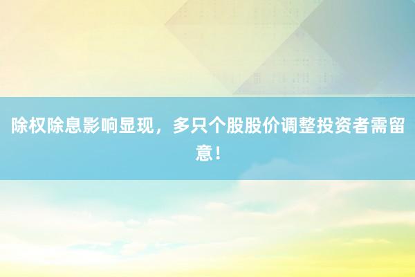 除权除息影响显现，多只个股股价调整投资者需留意！