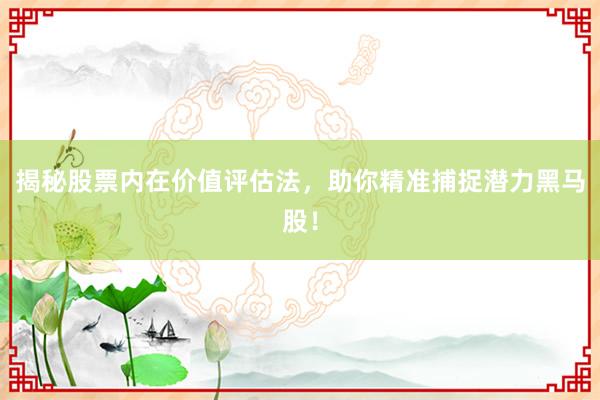 揭秘股票内在价值评估法，助你精准捕捉潜力黑马股！