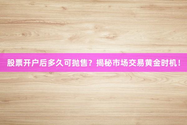 股票开户后多久可抛售？揭秘市场交易黄金时机！