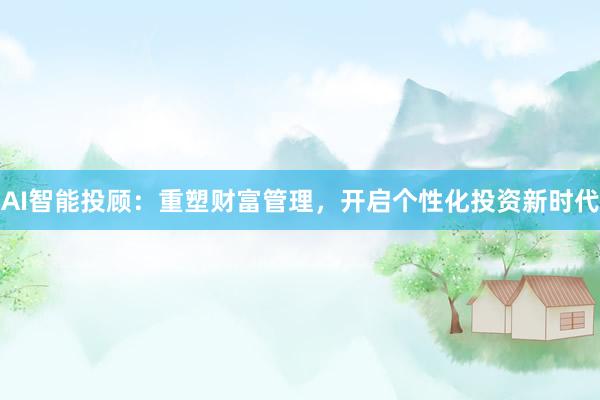 AI智能投顾：重塑财富管理，开启个性化投资新时代