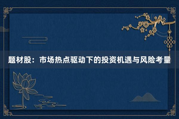 题材股：市场热点驱动下的投资机遇与风险考量