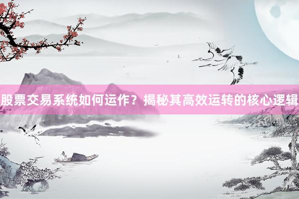 股票交易系统如何运作？揭秘其高效运转的核心逻辑