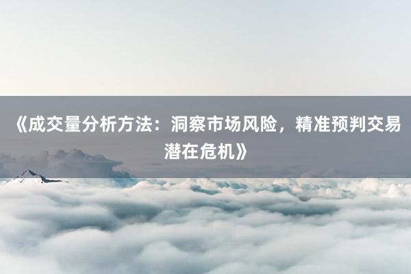 《成交量分析方法：洞察市场风险，精准预判交易潜在危机》