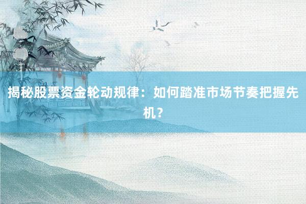 揭秘股票资金轮动规律：如何踏准市场节奏把握先机？