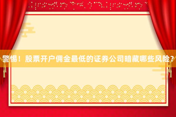 警惕！股票开户佣金最低的证券公司暗藏哪些风险？