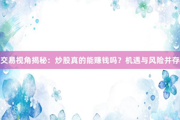 交易视角揭秘:炒股真的能赚钱吗?机遇与风险并存