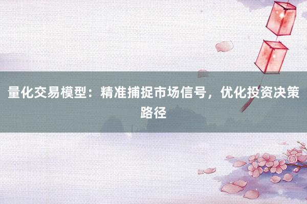 量化交易模型：精准捕捉市场信号，优化投资决策路径
