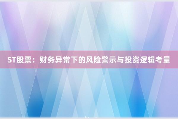 ST股票：财务异常下的风险警示与投资逻辑考量