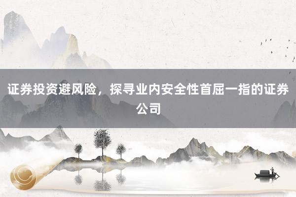 证券投资避风险，探寻业内安全性首屈一指的证券公司