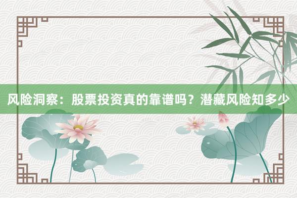 风险洞察:股票投资真的靠谱吗?潜藏风险知多少