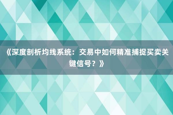 《深度剖析均线系统：交易中如何精准捕捉买卖关键信号？》