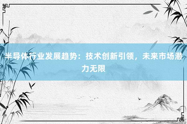 半导体行业发展趋势：技术创新引领，未来市场潜力无限
