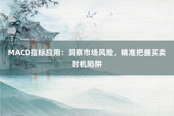 MACD指标应用：洞察市场风险，精准把握买卖时机陷阱