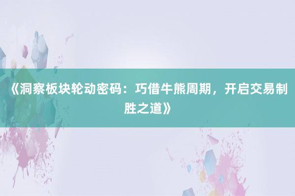 《洞察板块轮动密码：巧借牛熊周期，开启交易制胜之道》