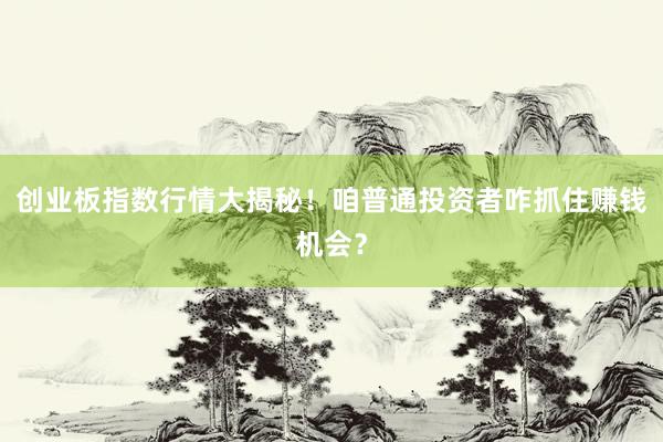 创业板指数行情大揭秘！咱普通投资者咋抓住赚钱机会？