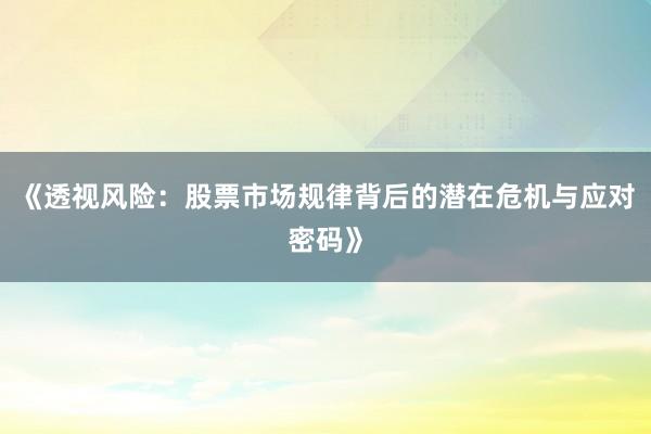 《透视风险：股票市场规律背后的潜在危机与应对密码》