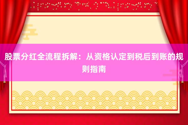 股票分红全流程拆解:从资格认定到税后到账的规则指南