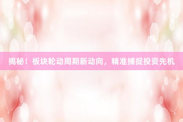 揭秘！板块轮动周期新动向，精准捕捉投资先机