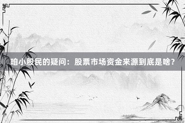 咱小股民的疑问：股票市场资金来源到底是啥？