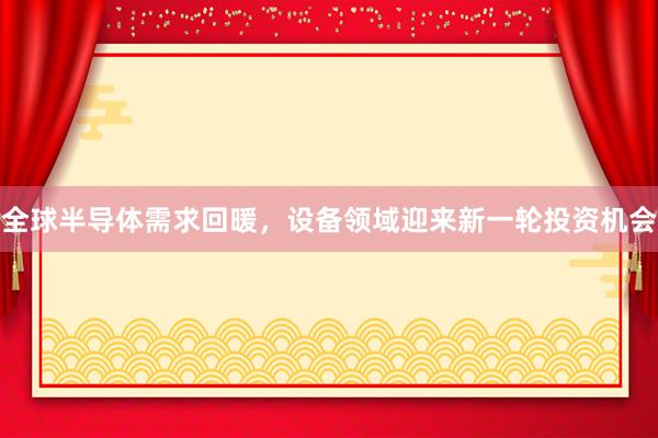 全球半导体需求回暖，设备领域迎来新一轮投资机会