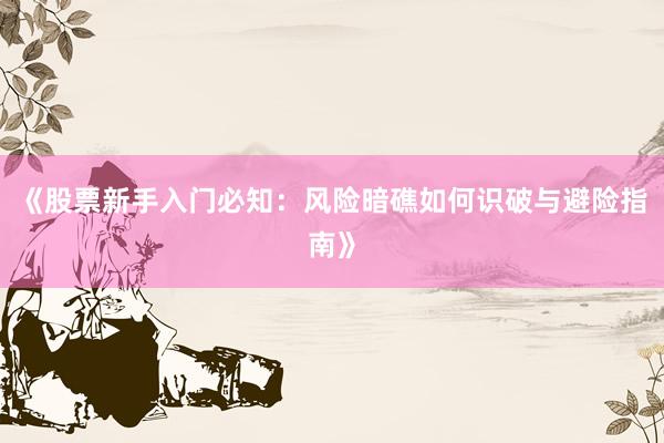 《股票新手入门必知：风险暗礁如何识破与避险指南》