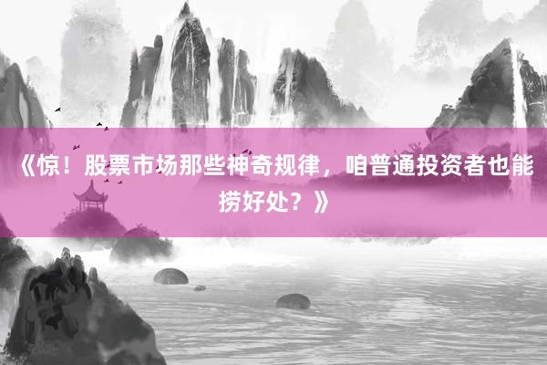 《惊！股票市场那些神奇规律，咱普通投资者也能捞好处？》