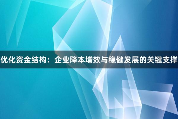 优化资金结构：企业降本增效与稳健发展的关键支撑