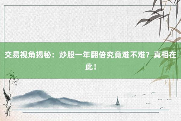 交易视角揭秘：炒股一年翻倍究竟难不难？真相在此！