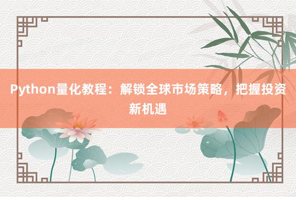 Python量化教程：解锁全球市场策略，把握投资新机遇