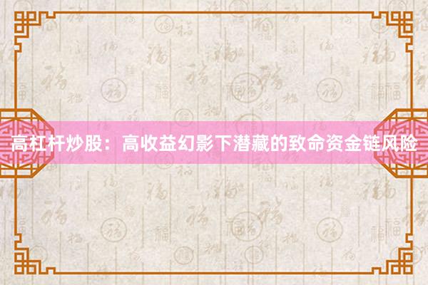 高杠杆炒股：高收益幻影下潜藏的致命资金链风险