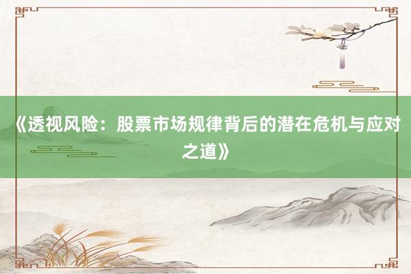 《透视风险：股票市场规律背后的潜在危机与应对之道》