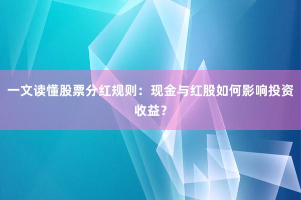 一文读懂股票分红规则：现金与红股如何影响投资收益？