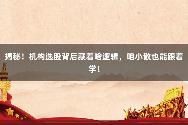 揭秘！机构选股背后藏着啥逻辑，咱小散也能跟着学！